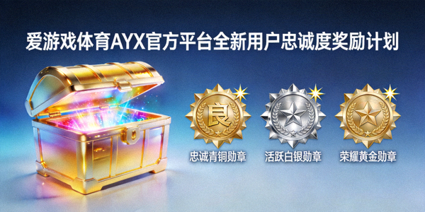 爱游戏体育AYX官方平台推出全新用户忠诚度奖励计划 - 虚拟奖励宝箱与勋章展示